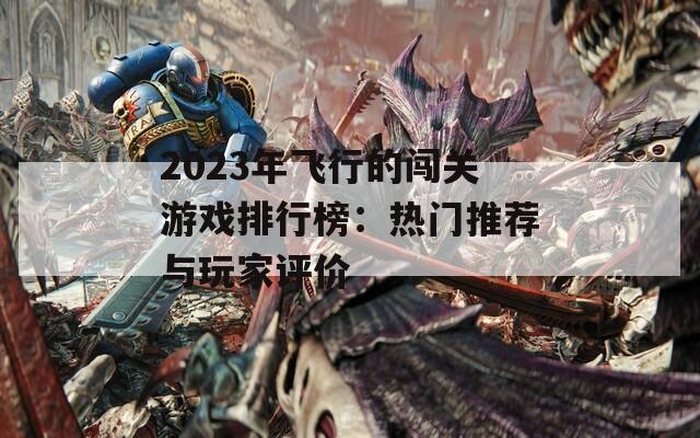 2023年飞行的闯关游戏排行榜：热门推荐与玩家评价