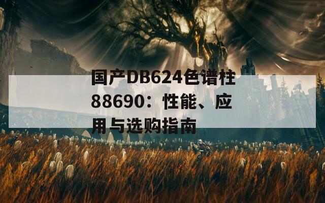 国产DB624色谱柱88690：性能、应用与选购指南