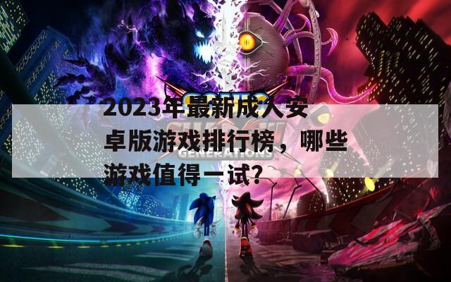 2023年最新成人安卓版游戏排行榜，哪些游戏值得一试？