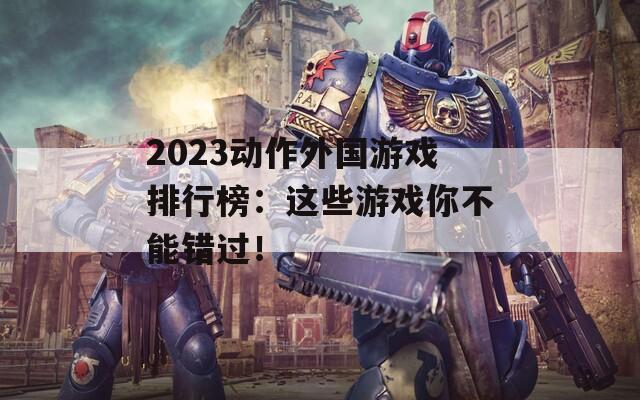 2023动作外国游戏排行榜：这些游戏你不能错过！