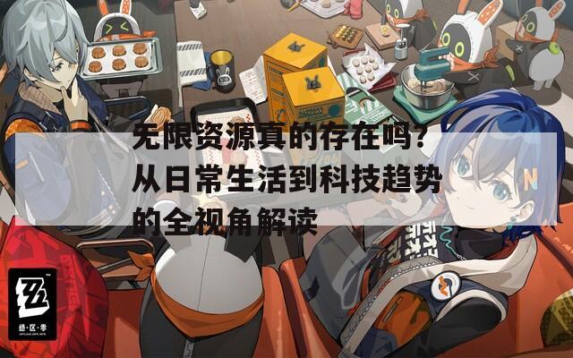 无限资源真的存在吗？从日常生活到科技趋势的全视角解读