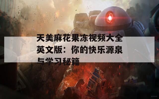 天美麻花果冻视频大全英文版：你的快乐源泉与学习秘籍