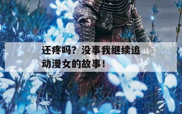 还疼吗？没事我继续追动漫女的故事！