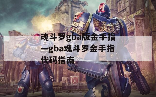 魂斗罗gba版金手指—gba魂斗罗金手指代码指南