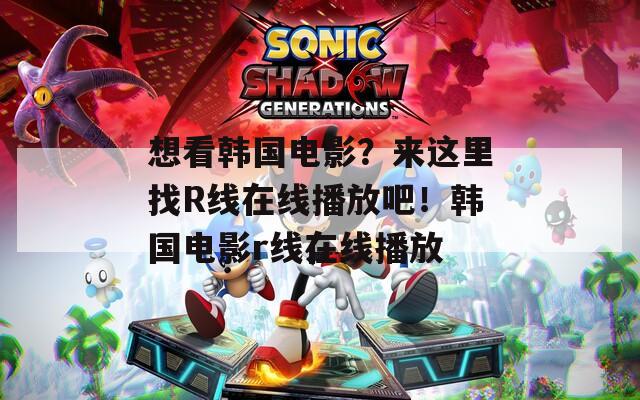想看韩国电影？来这里找R线在线播放吧！韩国电影r线在线播放