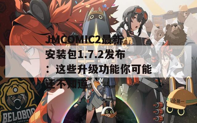 JMCOMIC2最新安装包1.7.2发布：这些升级功能你可能还不知道