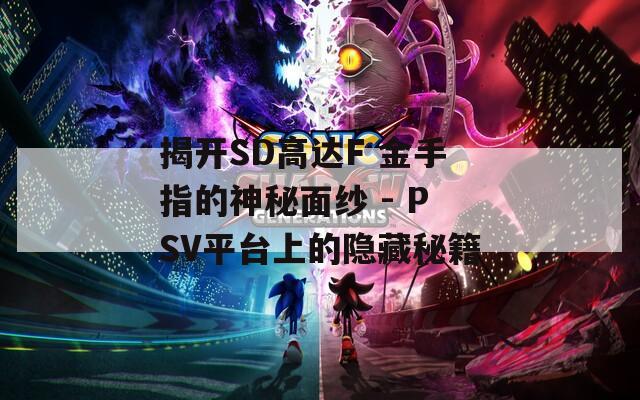 揭开SD高达F 金手指的神秘面纱 - PSV平台上的隐藏秘籍