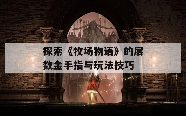 探索《牧场物语》的层数金手指与玩法技巧
