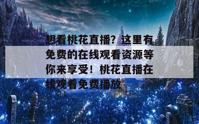 想看桃花直播？这里有免费的在线观看资源等你来享受！桃花直播在线观看免费播放