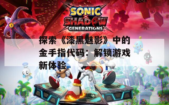 探索《漆黑魅影》中的金手指代码：解锁游戏新体验