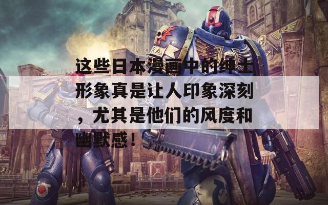 这些日本漫画中的绅士形象真是让人印象深刻，尤其是他们的风度和幽默感！