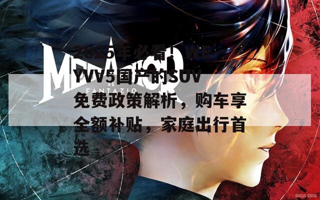 2025年必看！WEYVV5国产的SUV免费政策解析，购车享全额补贴，家庭出行首选