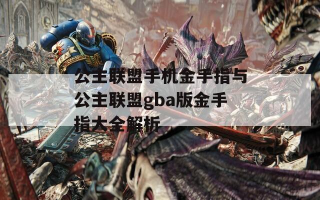 公主联盟手机金手指与公主联盟gba版金手指大全解析