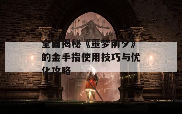 全面揭秘《噩梦前夕》的金手指使用技巧与优化攻略