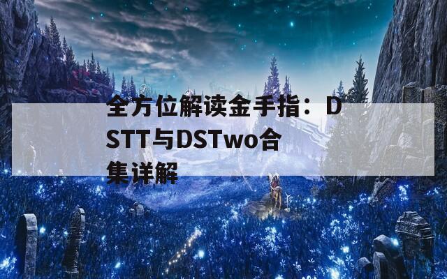 全方位解读金手指：DSTT与DSTwo合集详解