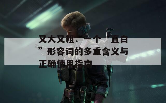 又大又粗：一个“直白”形容词的多重含义与正确使用指南