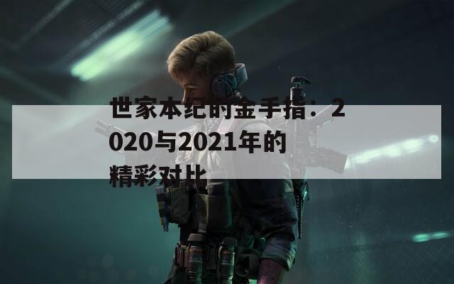世家本纪的金手指：2020与2021年的精彩对比
