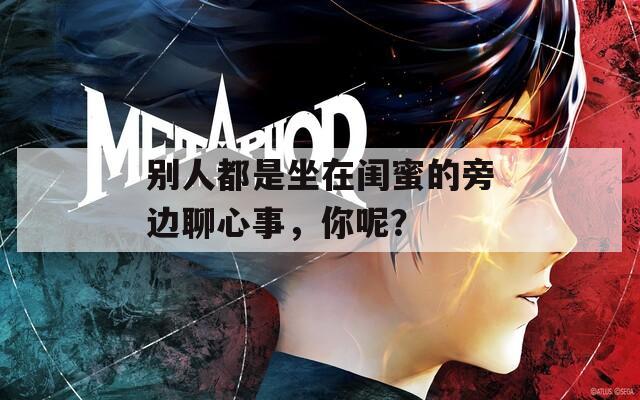 别人都是坐在闺蜜的旁边聊心事，你呢？