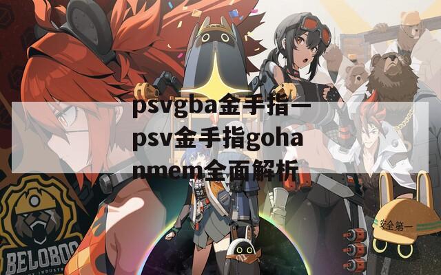 psvgba金手指—psv金手指gohanmem全面解析