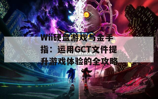 Wii硬盘游戏与金手指：运用GCT文件提升游戏体验的全攻略