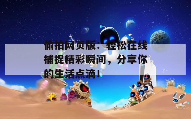 偷拍网页版：轻松在线捕捉精彩瞬间，分享你的生活点滴！