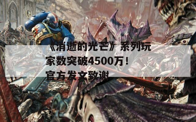 《消逝的光芒》系列玩家数突破4500万！官方发文致谢