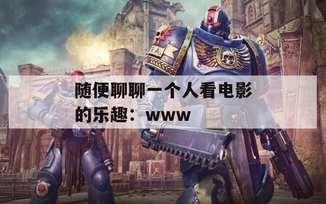 随便聊聊一个人看电影的乐趣：www