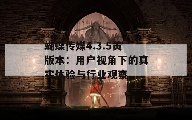蝴蝶传媒4.3.5黄版本：用户视角下的真实体验与行业观察