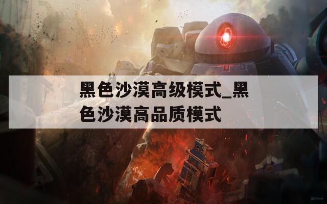 黑色沙漠高级模式_黑色沙漠高品质模式