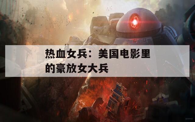 热血女兵：美国电影里的豪放女大兵