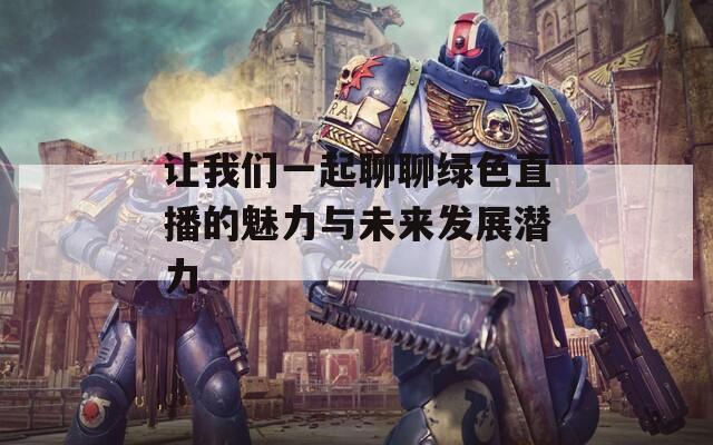 让我们一起聊聊绿色直播的魅力与未来发展潜力