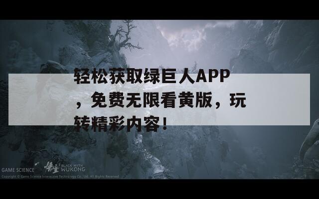 轻松获取绿巨人APP，免费无限看黄版，玩转精彩内容！