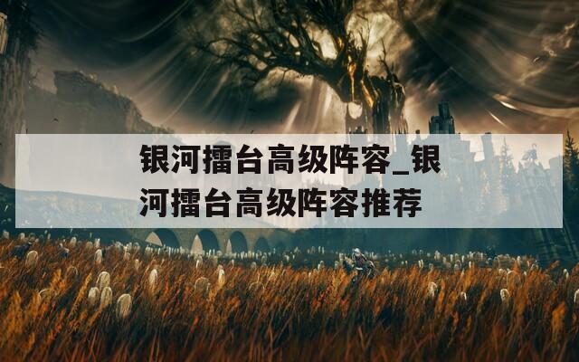 银河擂台高级阵容_银河擂台高级阵容推荐