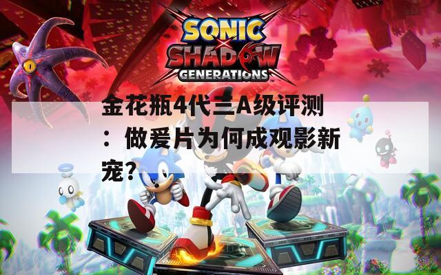 金花瓶4代三A级评测：做爰片为何成观影新宠？