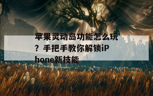 苹果灵动岛功能怎么玩？手把手教你解锁iPhone新技能