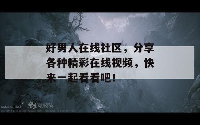 好男人在线社区，分享各种精彩在线视频，快来一起看看吧！