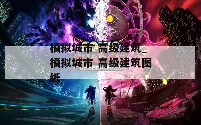 模拟城市 高级建筑_模拟城市 高级建筑图纸