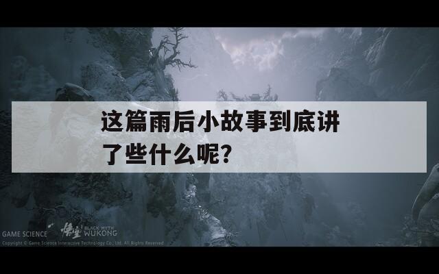 这篇雨后小故事到底讲了些什么呢？