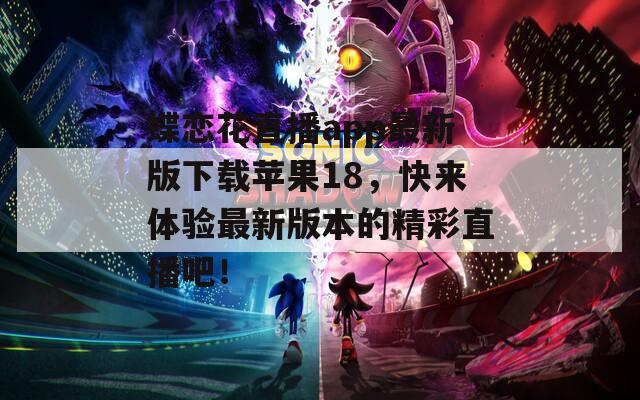 蝶恋花直播app最新版下载苹果18，快来体验最新版本的精彩直播吧！