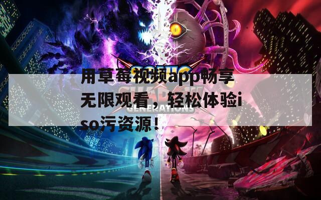 用草莓视频app畅享无限观看，轻松体验iso污资源！