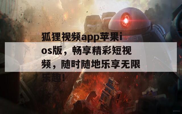 狐狸视频app苹果ios版，畅享精彩短视频，随时随地乐享无限乐趣！