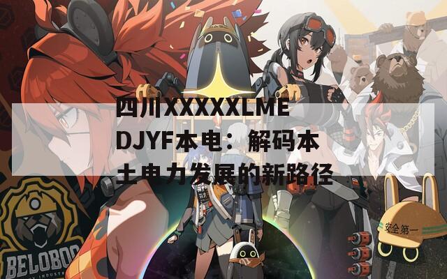 四川XXXXXLMEDJYF本电：解码本土电力发展的新路径