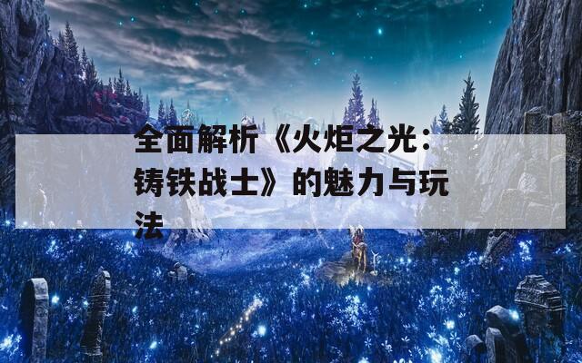 全面解析《火炬之光：铸铁战士》的魅力与玩法