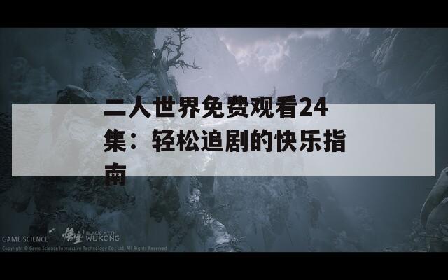 二人世界免费观看24集：轻松追剧的快乐指南