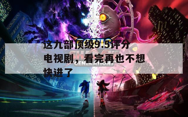 这九部顶级9.5评分电视剧，看完再也不想快进了