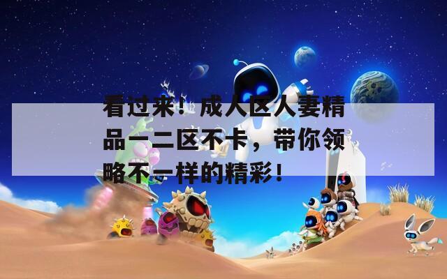 看过来！成人区人妻精品一二区不卡，带你领略不一样的精彩！