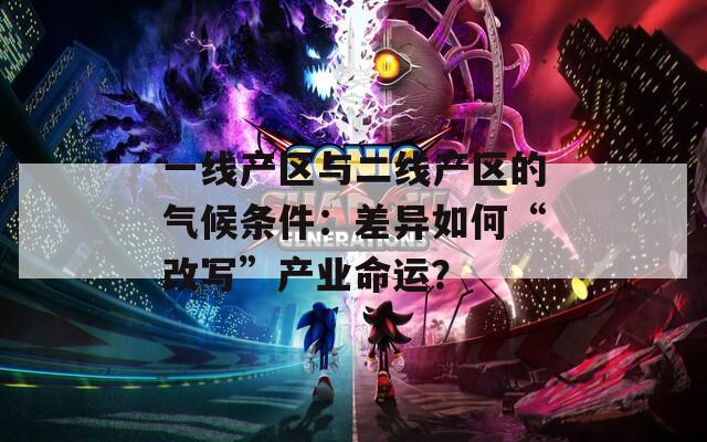 一线产区与二线产区的气候条件：差异如何“改写”产业命运？