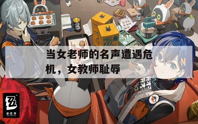 当女老师的名声遭遇危机，女教师耻辱