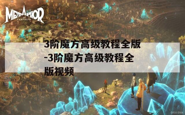 3阶魔方高级教程全版-3阶魔方高级教程全版视频