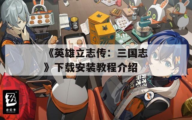《英雄立志传：三国志》下载安装教程介绍